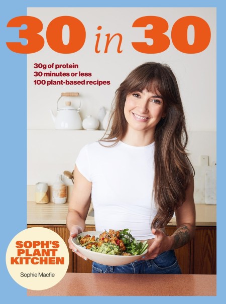 Soph’s Plant Kitchen 30 in 30: 30g of protein, 30 minutes or less
